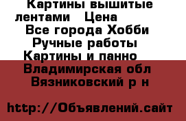 Картины вышитые лентами › Цена ­ 3 000 - Все города Хобби. Ручные работы » Картины и панно   . Владимирская обл.,Вязниковский р-н